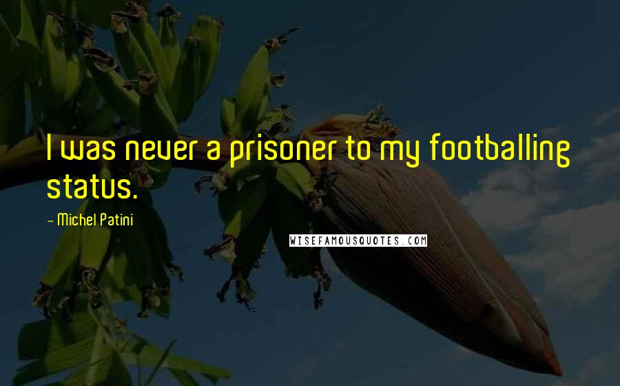 Michel Patini Quotes: I was never a prisoner to my footballing status.