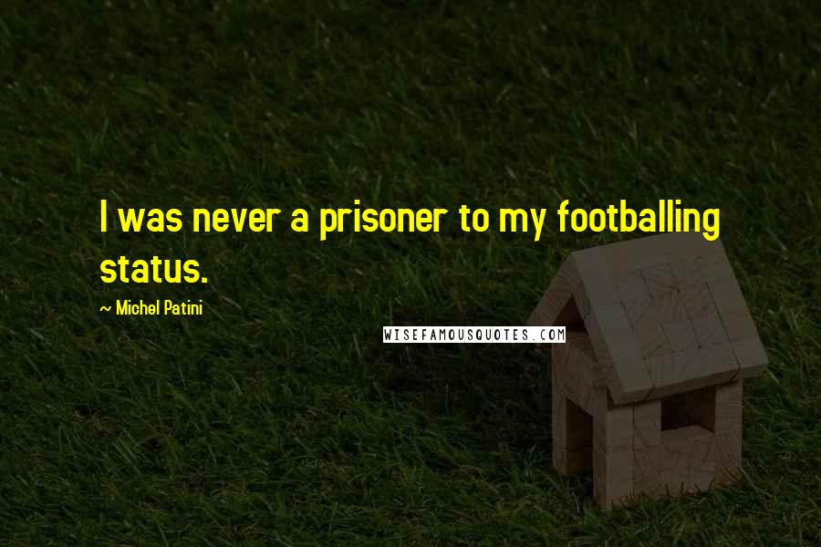 Michel Patini Quotes: I was never a prisoner to my footballing status.