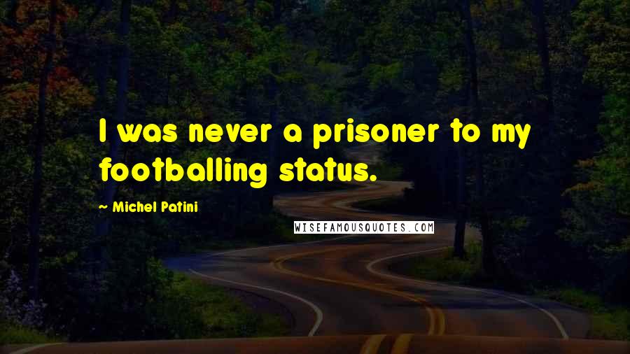 Michel Patini Quotes: I was never a prisoner to my footballing status.