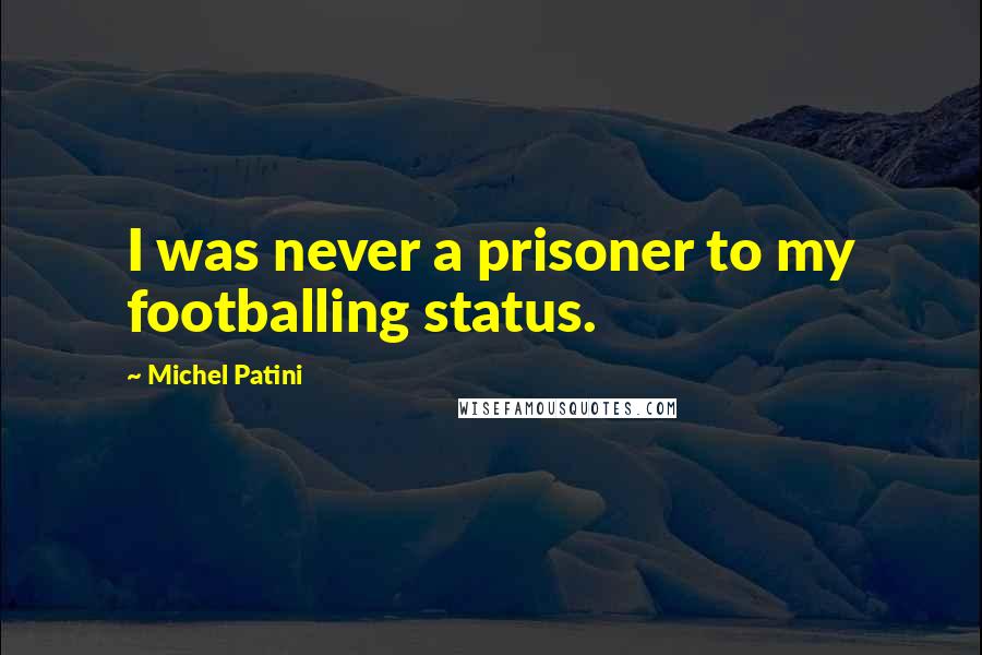 Michel Patini Quotes: I was never a prisoner to my footballing status.