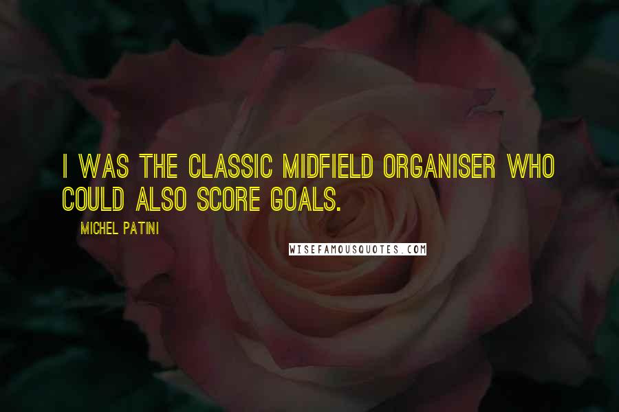 Michel Patini Quotes: I was the classic midfield organiser who could also score goals.