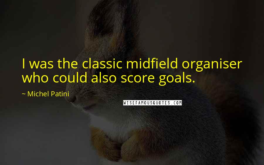 Michel Patini Quotes: I was the classic midfield organiser who could also score goals.