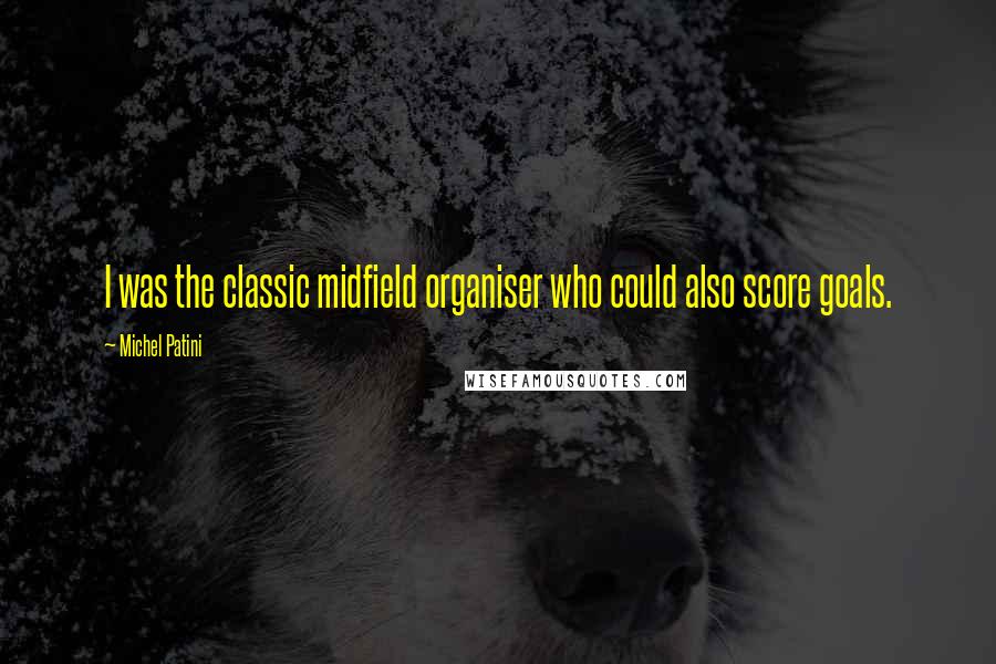 Michel Patini Quotes: I was the classic midfield organiser who could also score goals.