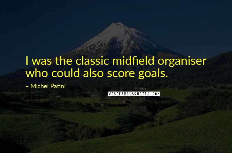 Michel Patini Quotes: I was the classic midfield organiser who could also score goals.