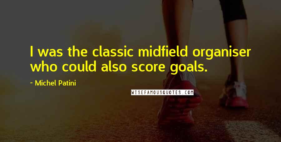 Michel Patini Quotes: I was the classic midfield organiser who could also score goals.