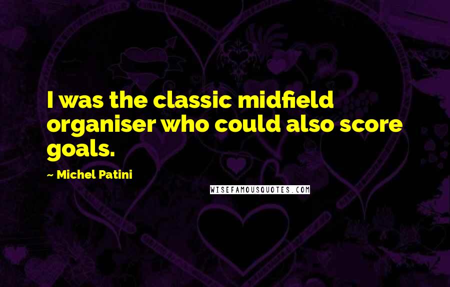 Michel Patini Quotes: I was the classic midfield organiser who could also score goals.