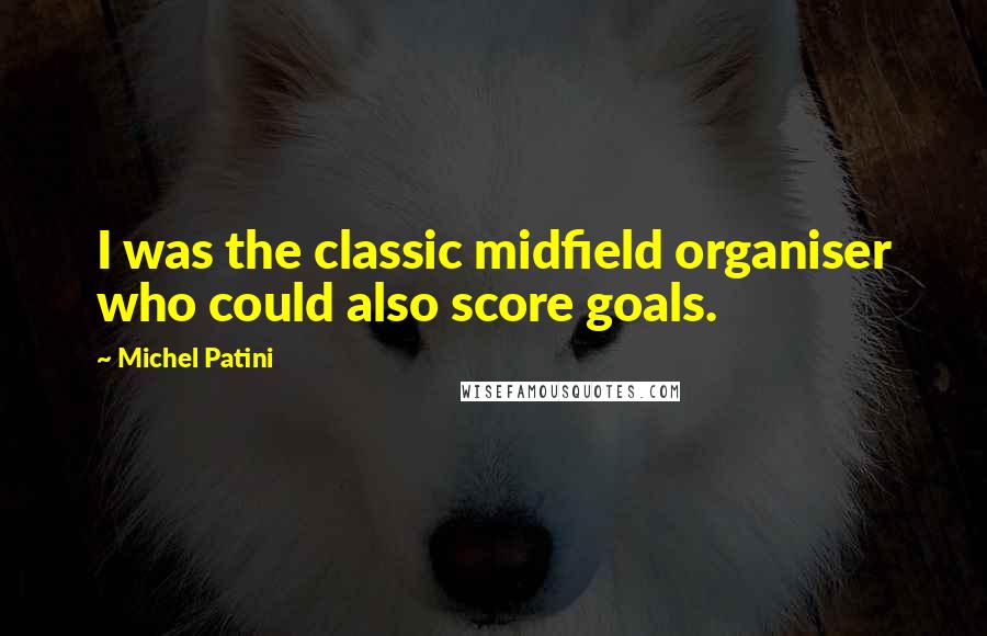 Michel Patini Quotes: I was the classic midfield organiser who could also score goals.