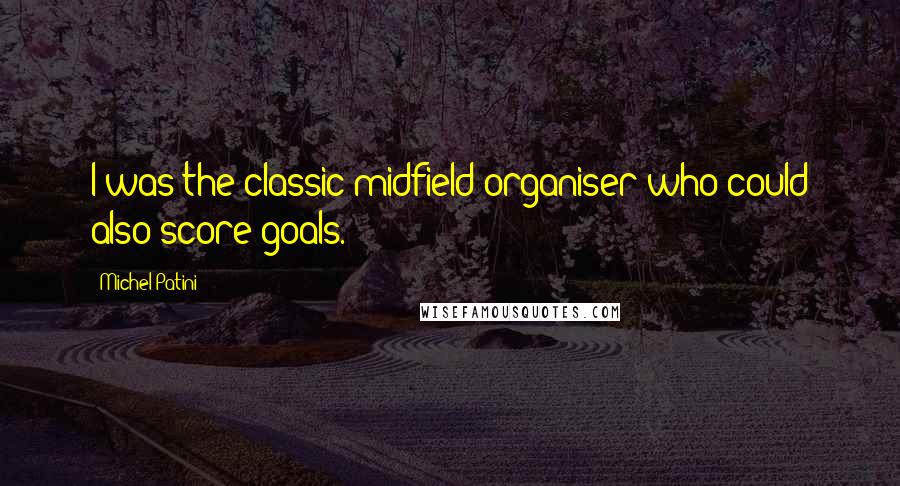 Michel Patini Quotes: I was the classic midfield organiser who could also score goals.