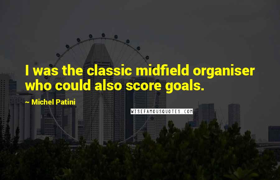 Michel Patini Quotes: I was the classic midfield organiser who could also score goals.