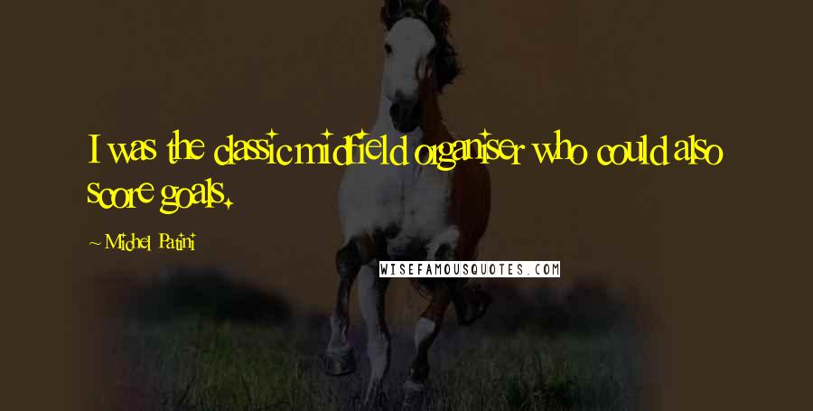 Michel Patini Quotes: I was the classic midfield organiser who could also score goals.
