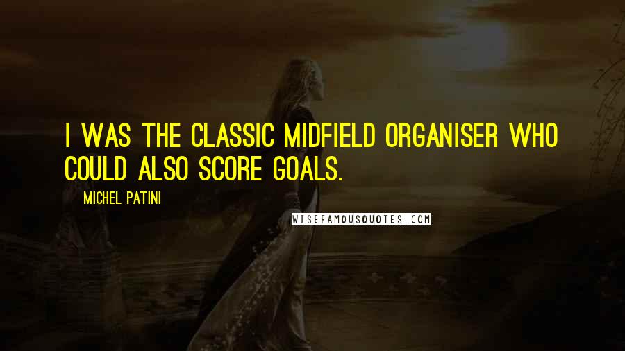 Michel Patini Quotes: I was the classic midfield organiser who could also score goals.