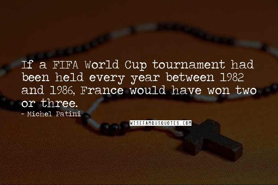 Michel Patini Quotes: If a FIFA World Cup tournament had been held every year between 1982 and 1986, France would have won two or three.