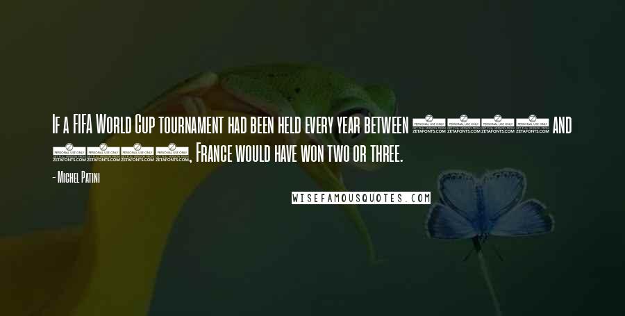 Michel Patini Quotes: If a FIFA World Cup tournament had been held every year between 1982 and 1986, France would have won two or three.