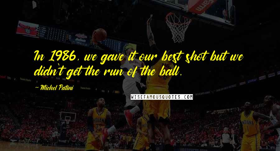 Michel Patini Quotes: In 1986, we gave it our best shot but we didn't get the run of the ball.