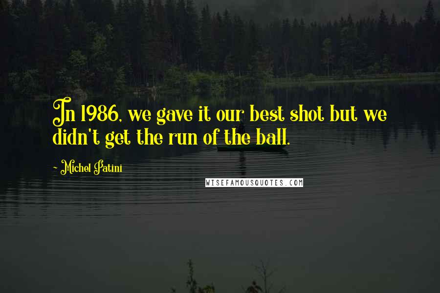 Michel Patini Quotes: In 1986, we gave it our best shot but we didn't get the run of the ball.