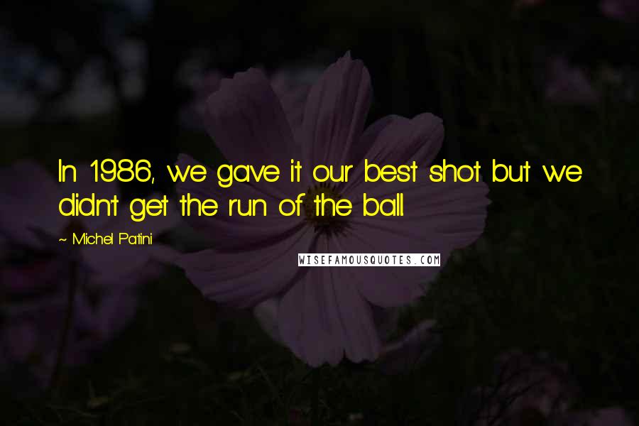 Michel Patini Quotes: In 1986, we gave it our best shot but we didn't get the run of the ball.