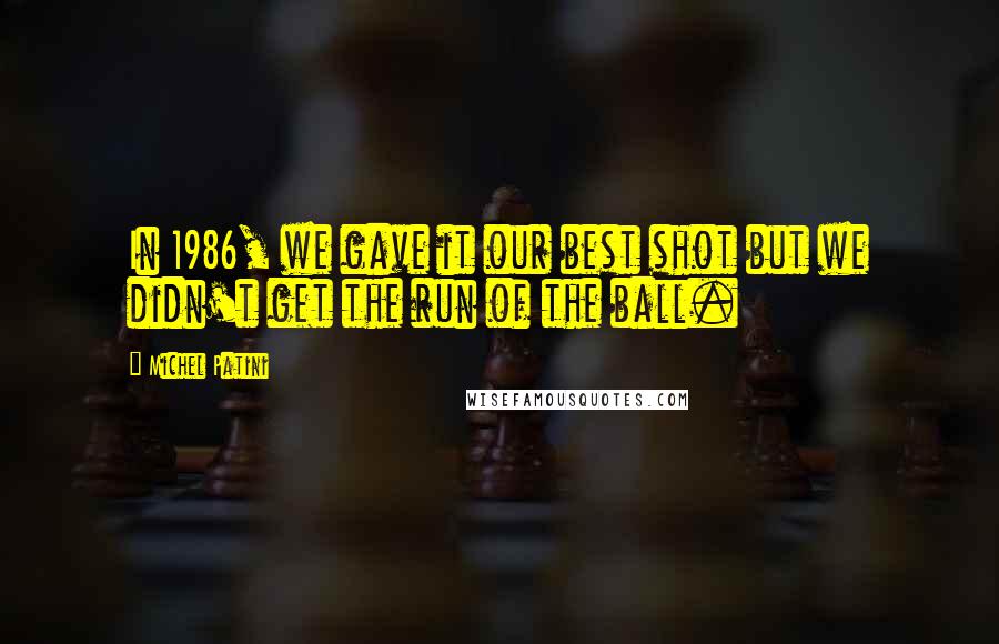 Michel Patini Quotes: In 1986, we gave it our best shot but we didn't get the run of the ball.