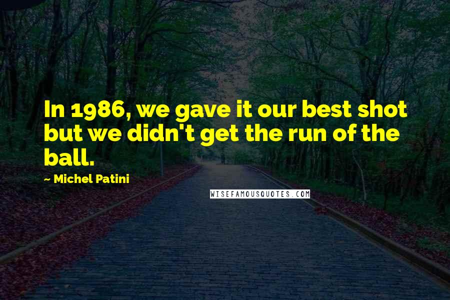 Michel Patini Quotes: In 1986, we gave it our best shot but we didn't get the run of the ball.