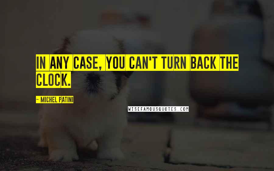 Michel Patini Quotes: In any case, you can't turn back the clock.