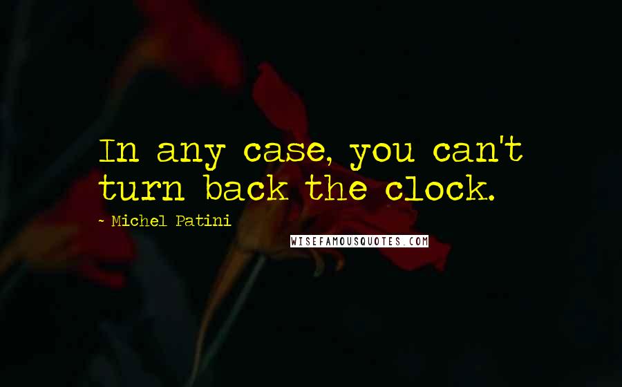 Michel Patini Quotes: In any case, you can't turn back the clock.