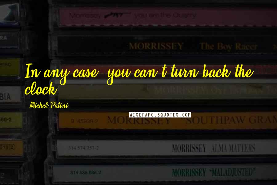 Michel Patini Quotes: In any case, you can't turn back the clock.