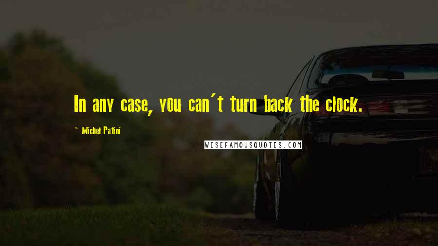 Michel Patini Quotes: In any case, you can't turn back the clock.