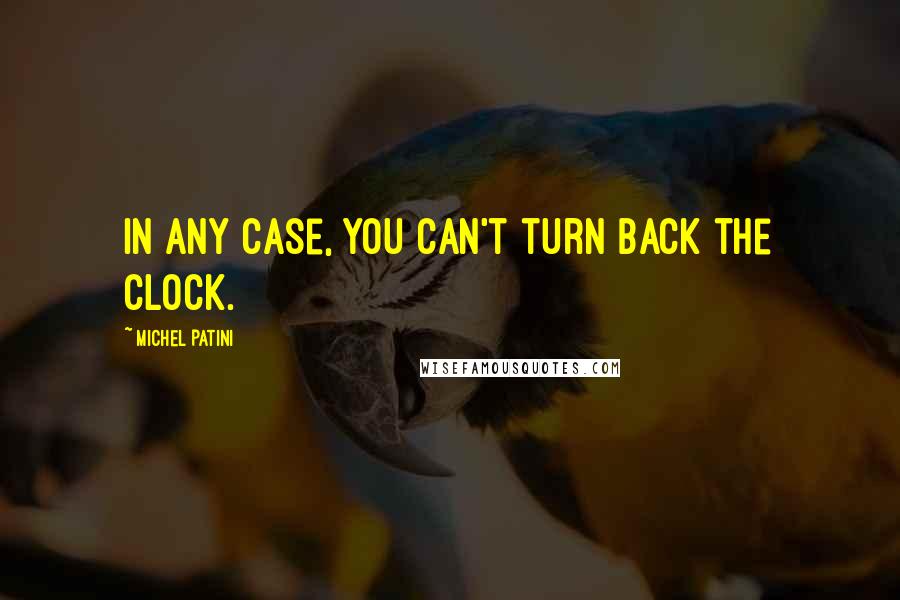 Michel Patini Quotes: In any case, you can't turn back the clock.