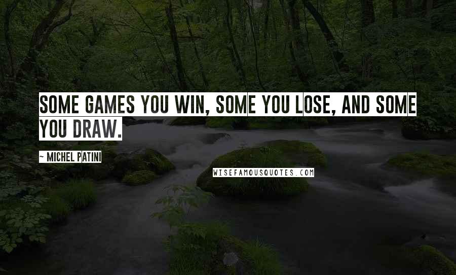 Michel Patini Quotes: Some games you win, some you lose, and some you draw.