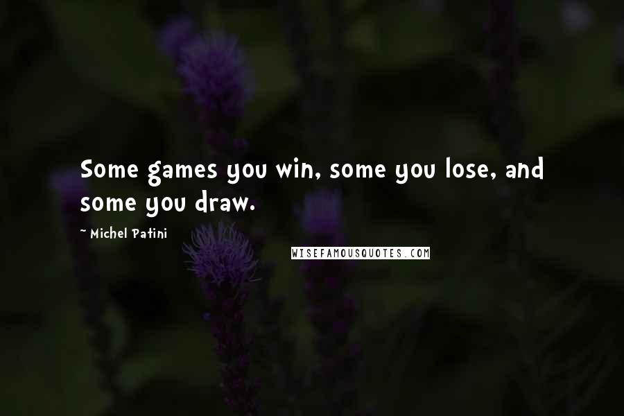 Michel Patini Quotes: Some games you win, some you lose, and some you draw.