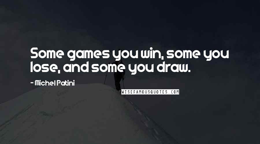 Michel Patini Quotes: Some games you win, some you lose, and some you draw.