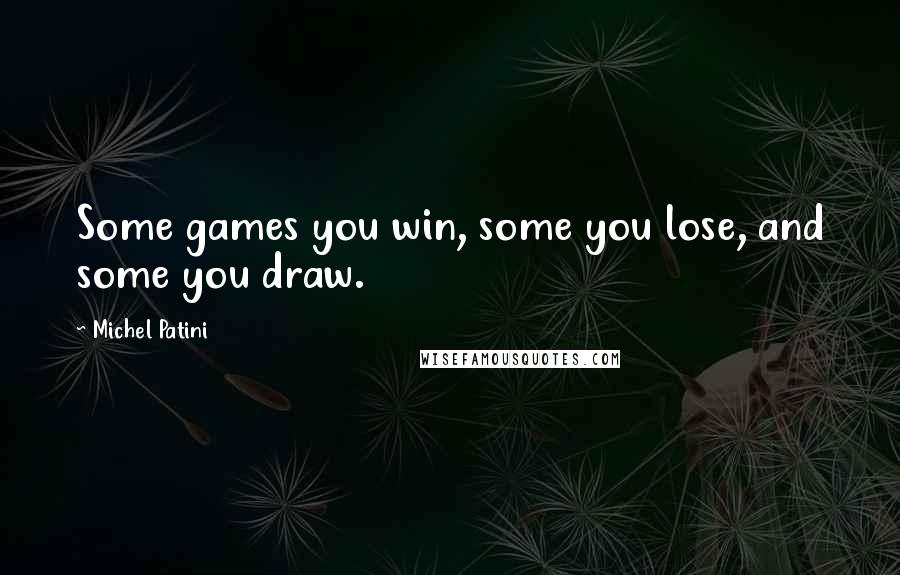 Michel Patini Quotes: Some games you win, some you lose, and some you draw.