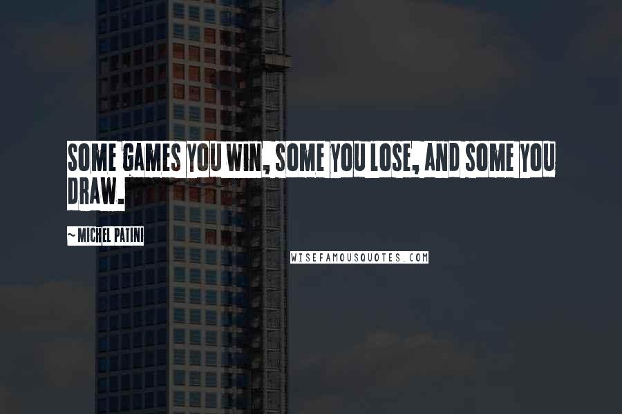 Michel Patini Quotes: Some games you win, some you lose, and some you draw.