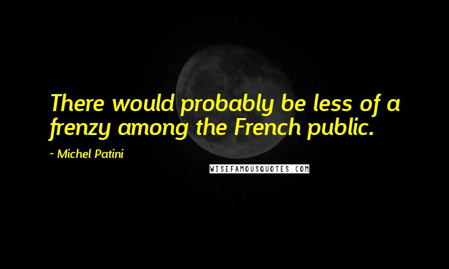 Michel Patini Quotes: There would probably be less of a frenzy among the French public.