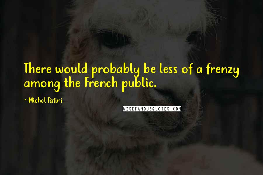 Michel Patini Quotes: There would probably be less of a frenzy among the French public.