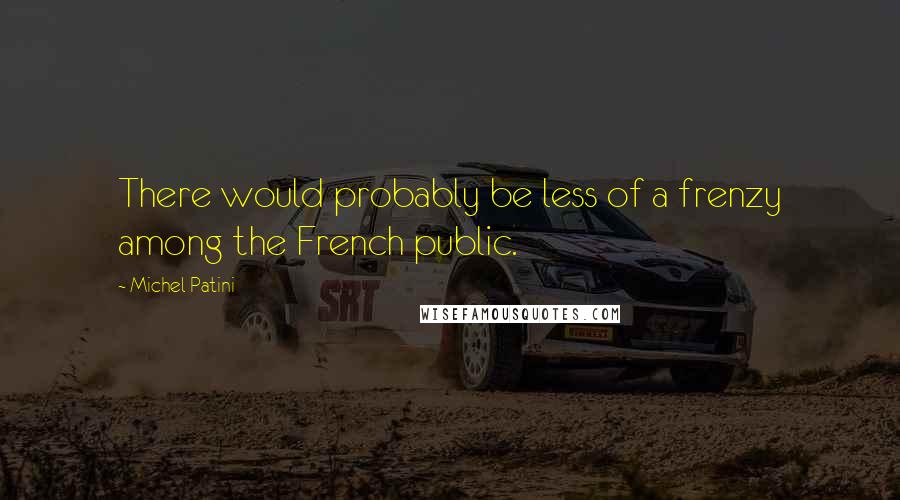 Michel Patini Quotes: There would probably be less of a frenzy among the French public.