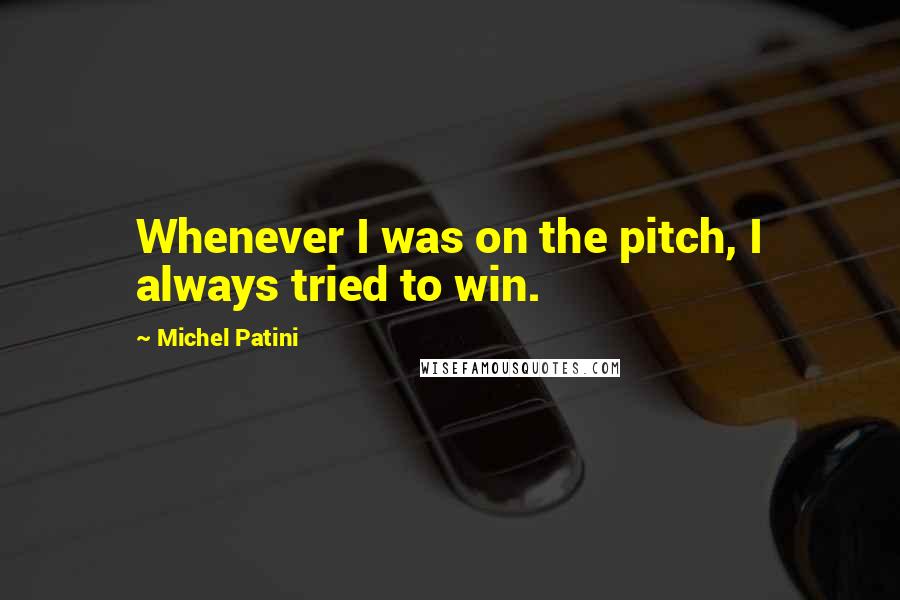 Michel Patini Quotes: Whenever I was on the pitch, I always tried to win.