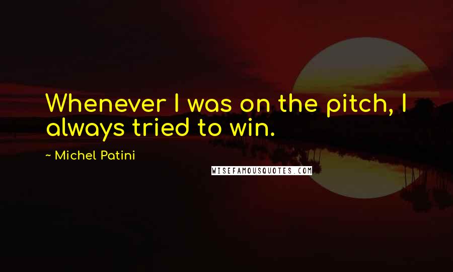 Michel Patini Quotes: Whenever I was on the pitch, I always tried to win.