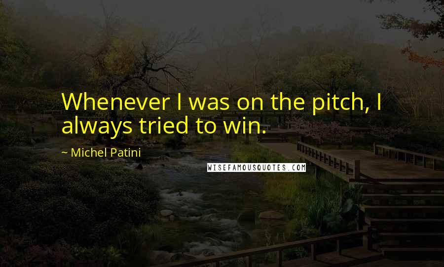 Michel Patini Quotes: Whenever I was on the pitch, I always tried to win.
