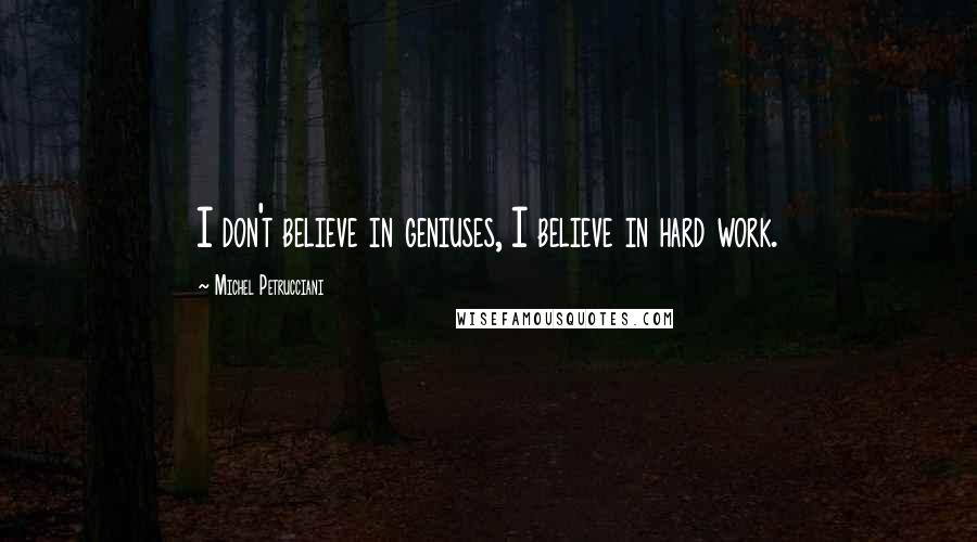 Michel Petrucciani Quotes: I don't believe in geniuses, I believe in hard work.