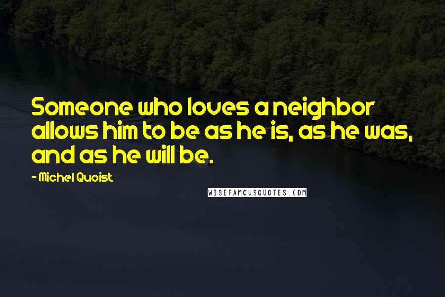 Michel Quoist Quotes: Someone who loves a neighbor allows him to be as he is, as he was, and as he will be.