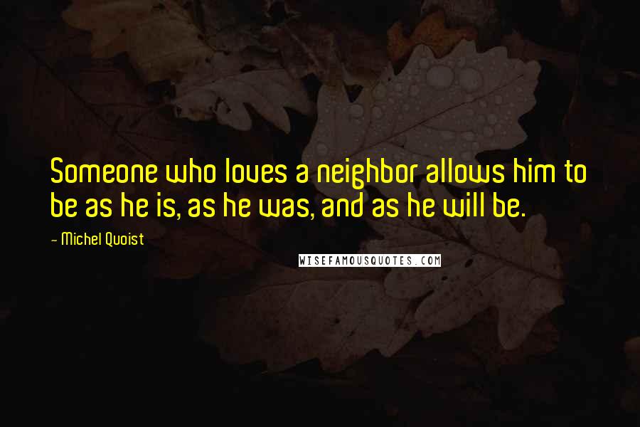 Michel Quoist Quotes: Someone who loves a neighbor allows him to be as he is, as he was, and as he will be.