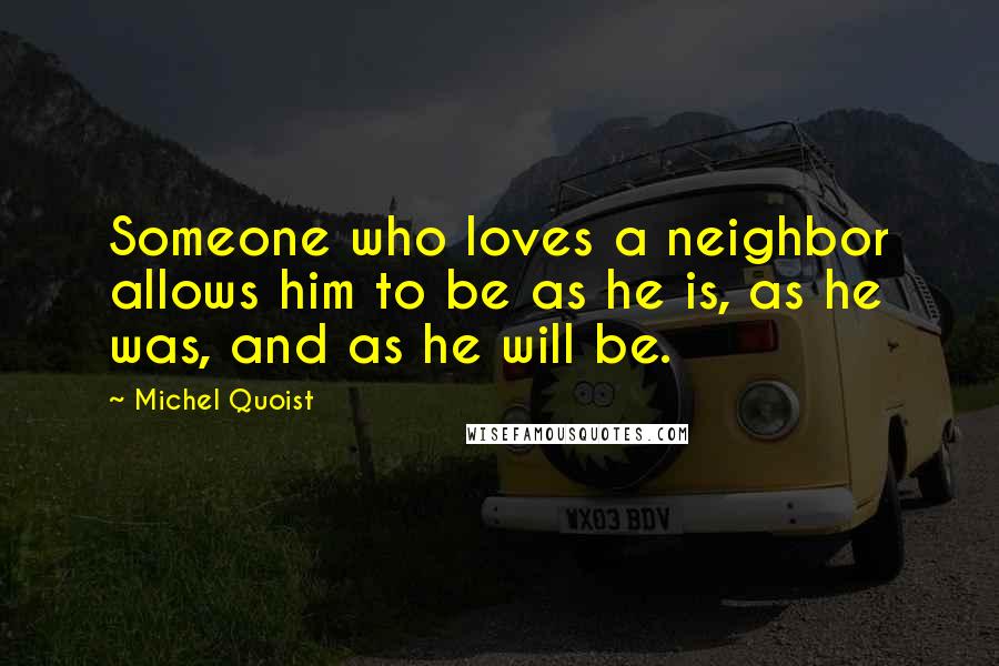 Michel Quoist Quotes: Someone who loves a neighbor allows him to be as he is, as he was, and as he will be.