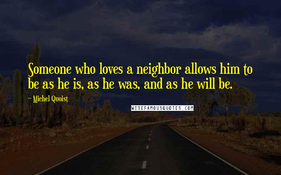 Michel Quoist Quotes: Someone who loves a neighbor allows him to be as he is, as he was, and as he will be.