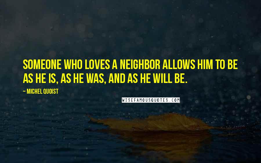 Michel Quoist Quotes: Someone who loves a neighbor allows him to be as he is, as he was, and as he will be.