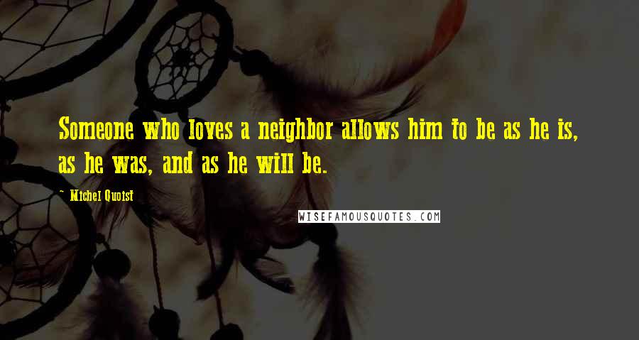 Michel Quoist Quotes: Someone who loves a neighbor allows him to be as he is, as he was, and as he will be.