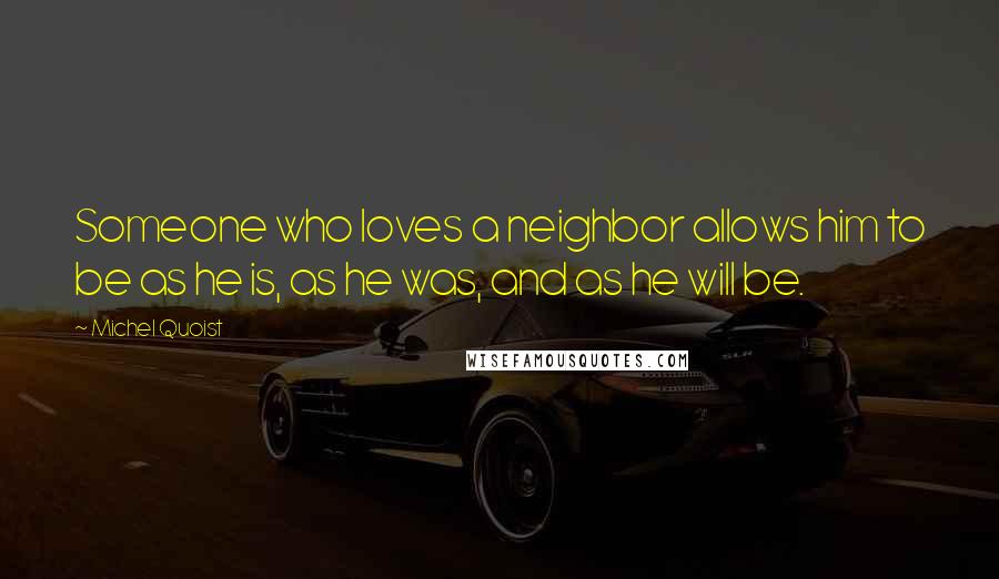 Michel Quoist Quotes: Someone who loves a neighbor allows him to be as he is, as he was, and as he will be.