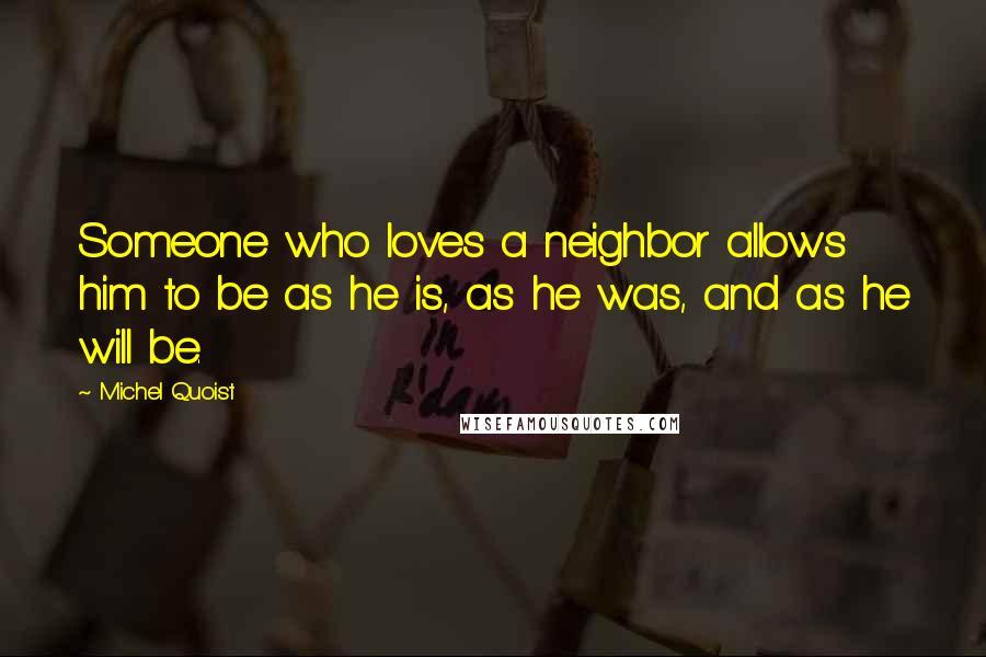 Michel Quoist Quotes: Someone who loves a neighbor allows him to be as he is, as he was, and as he will be.