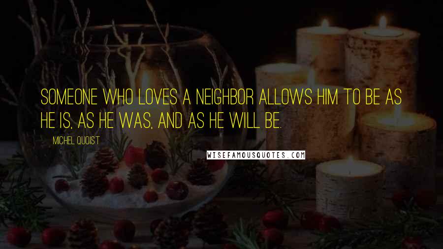 Michel Quoist Quotes: Someone who loves a neighbor allows him to be as he is, as he was, and as he will be.