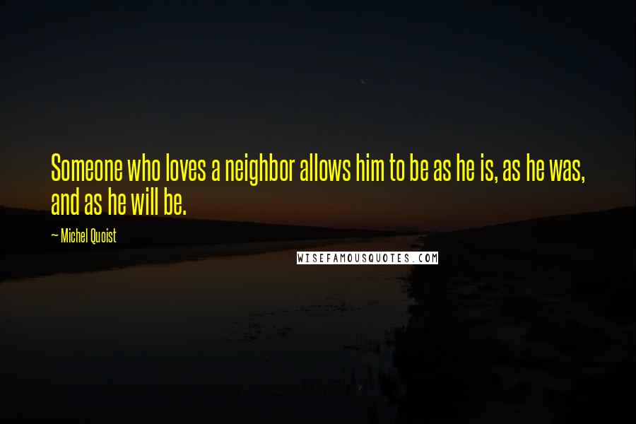 Michel Quoist Quotes: Someone who loves a neighbor allows him to be as he is, as he was, and as he will be.