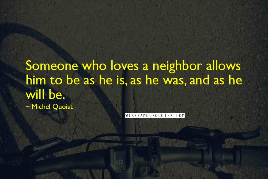 Michel Quoist Quotes: Someone who loves a neighbor allows him to be as he is, as he was, and as he will be.